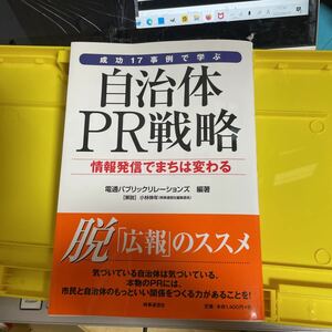 成功１７事例で学ぶ自治体ＰＲ戦略　情報発信でまちは変わる 電通パブリックリレーションズ／編著