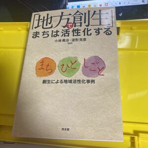 「地方創生」でまちは活性化する　まち・ひと・しごと創生による地域活性化事例 小林勇治／編著　波形克彦／編著