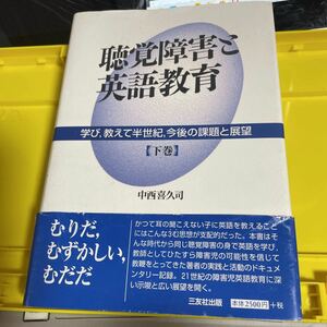 聴覚障害と英語教育　学び，教えて半世紀，今後の課題と展望　下巻 中西喜久司／著