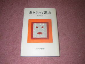 忘れられる過去　荒川洋治　単行本　 生きること、本を読むこと、事態の変化に敏感な批評精神によるエッセイ。第20回講談社エッセイ賞受賞