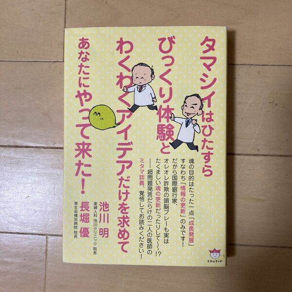 タマシイはひたすらびっくり体験とわくわくアイデアだけを求めてあなたにやって来た！ 池川明／著　長堀優／著