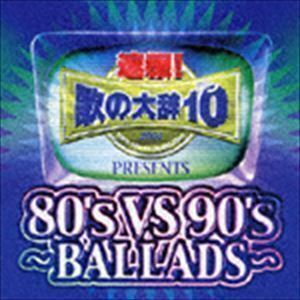 速報!歌の大辞テン!!Presents［80’s VS 90’s -BALLADS-］ （オムニバス）