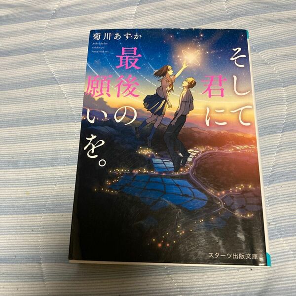 そして君に最後の願いを。 （スターツ出版文庫　Ｓき１－２） 菊川あすか／著