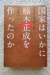 国家はいかに「楠木正成」を作ったのか 非常時日本の楠公崇拝 (河出書房新社) 谷田博幸