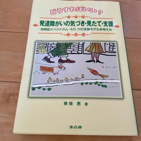 どうすればいい？発達障がいの気づき・見たて・支援　自閉症スペクトラム・ＡＤ／ＨＤ支援モデルを考える （どうすればいい？） 東条惠