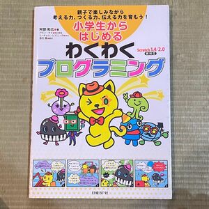 小学生からはじめるわくわくプログラミング　親子で楽しみながら考える力、つくる力、伝える力を育もう！ 阿部和広／著