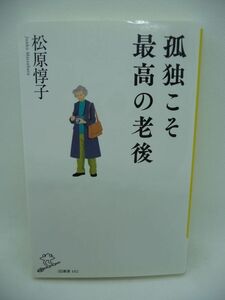 孤独こそ最高の老後 ★ 松原惇子 ◆ 孤独をうまく味方に付け老後を幸福にする方法を誰でも実践できるかたちで提言 健康 お金 人間関係 終活