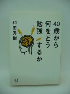 40歳から何をどう勉強するか ★ 和田秀樹 ◆勉強こそ人生に幸福をもたらす最強のツール 歳を取れば脳の機能が衰えるという常識のウソを暴く