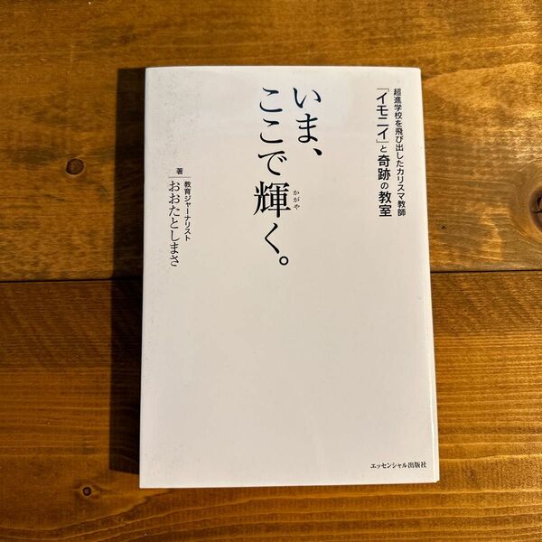 いま、ここで輝く。　超進学校を飛び出したカリスマ教師「イモニイ」と奇跡の教室 おおたとしまさ／著