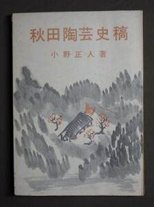 小野正人 著『秋田陶芸史稿』 全168頁 秋田考古学協会 昭和46年発行/秋田万古焼 寺内焼 白岩焼 五城目焼 土川心像の窯址 松岡焼..書籍古本 