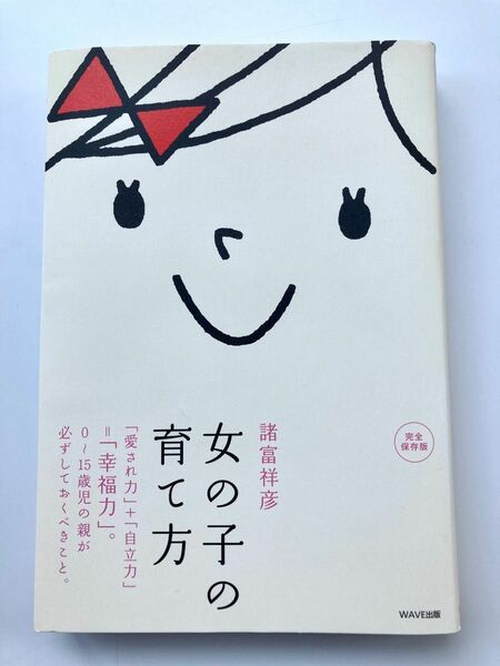 女の子の育て方　「愛され力」＋「自立力」＝「幸福力」。０～１５歳児の親が必ずしておくべきこと。　完全保存版 諸富祥彦／著