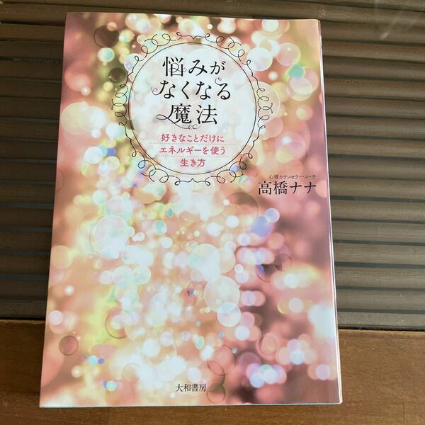 悩みがなくなる魔法　好きなことだけにエネルギーを使う生き方 高橋ナナ／著