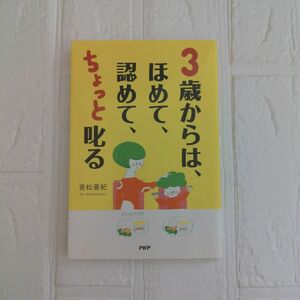 ３歳からは、ほめて、認めて、ちょっと叱る　愛情を子どもの心に届ける子育て 若松亜紀／著