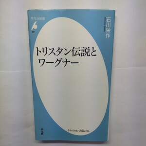 トリスタン伝説とワーグナー （平凡社新書　６８７） 石川栄作／著