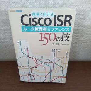 現場で使えるＣｉｓｃｏ　ＩＳＲルータ管理者リファレンス１５０の技 （ＮＥＴＷＯＲＫ　ＥＮＧＩＮＥＥＲ） 三上信男／著　Ｇｅｎｅ／著