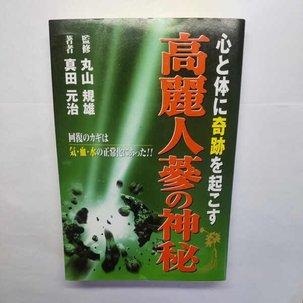 高麗人蔘の神秘 心と体に奇跡を起こす 回復のカギは気・血・水の正常化にあった!! 真田元治/著 丸山規雄/監修