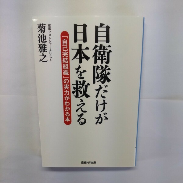 自衛隊だけが日本を救える　「自己完結組織」の実力がわかる本 （産経ＮＦ文庫　Ｓ－５２き） 菊池雅之／著