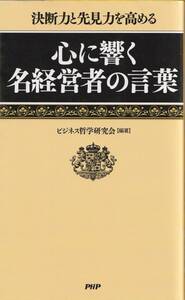 心に響く名経営者の言葉　決断力と先見力を高める 編著:ビジネス哲学研究会 ＰＨＰ研究所