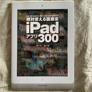 絶対使える医療系ｉＰａｄアプリ３００　診療、研究、国試対策、看護から介護、歯科、獣医学まで 大澤いづみ／著　堀永弘義／著