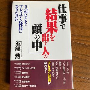 仕事で結果を出す人の頭の中　６つのヒントでプレミアム社員になりなさい 室舘勲／著