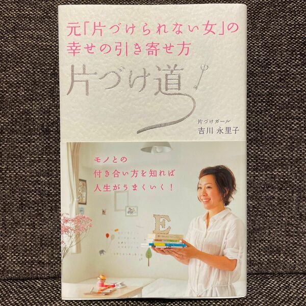 片づけ道　元「片づけられない女」の幸せの引き寄せ方 （元「片づけられない女」の幸せの引き寄せ方） 吉川永里子／著