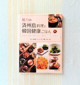 魅力の済州島料理と韓国健康ごはん●古川創淑　金志純●スローフード　旭屋出版 韓国料理