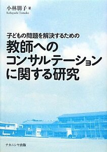 【中古】 子どもの問題を解決するための教師へのコンサルテーションに関する研究