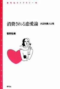 【中古】 消費される恋愛論 大正知識人と性 (青弓社ライブラリー)