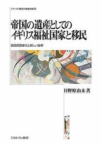 【中古】 帝国の遺産としてのイギリス福祉国家と移民 脱国民国家化と新しい紐帯 (シリーズ・現代の福祉国家 16)