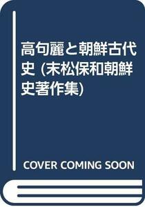 【中古】 高句麗と朝鮮古代史 (末松保和朝鮮史著作集)