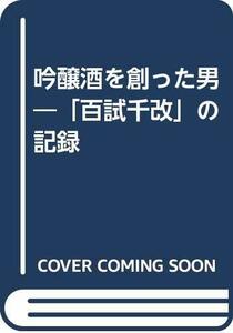 【中古】 吟醸酒を創った男 「百試千改」の記録