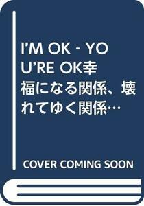 【中古】 I’M OK‐YOU’RE OK幸福になる関係、壊れてゆく関係 最良の人間関係をつくる心理学 交流分析より (