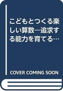 【中古】 こどもとつくる楽しい算数 追求する能力を育てる算数授業の創造 (1981年)