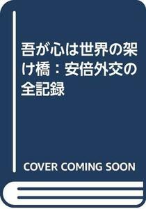 【中古】 吾が心は世界の架け橋 安倍外交の全記録