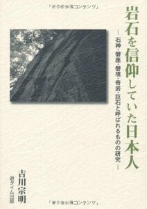 【中古】 岩石を信仰していた日本人 石神・磐座・磐境・奇岩・巨石と呼ばれるものの研究