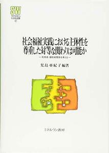 【中古】 社会福祉実践における主体性を尊重した対等な関わりは可能か 利用者?援助者関係を考える (MINERVA社会福祉