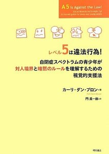 【中古】 レベル5は違法行為! 自閉症スペクトラムの青少年が対人境界と暗黙のルールを理解するための視覚的支援法