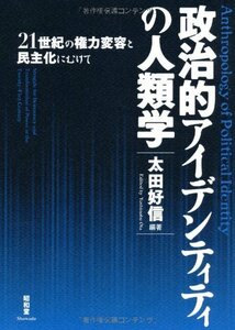 【中古】 政治的アイデンティティの人類学 21世紀の権力変容と民主化にむけて