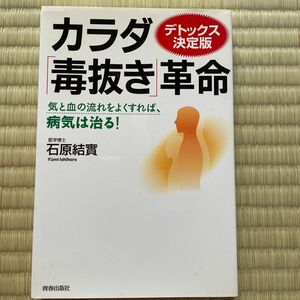 カラダ「毒抜き」革命　デトックス決定版　気と血の流れをよくすれば、病気は治る！ 石原結実／著