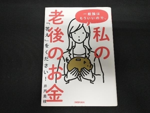 一般論はもういいので、私の老後のお金「答え」をください! 井戸美枝