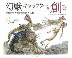 幻獣キャラクターを創る 空想の生き物に命を吹き込む／テリル・ウィットラッチ(著者),大久保ゆう(訳者)