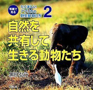 自然を共有して生きる動物たち 写真で見るたくましいアフリカの野生動物たち２／黒田弘行【著】