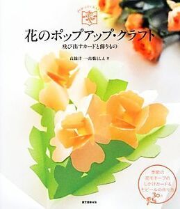 花のポップアップ・クラフト 飛び出すカードと飾りもの／高橋洋一，高橋としえ【著】