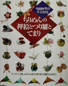 ちりめんの押絵とつり雛とてまり 弓岡勝美の手芸図鑑／弓岡勝美(著者)