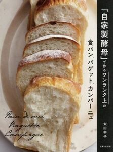 「自家製酵母」で作るワンランク上の食パン、バゲット、カンパーニュ／太田幸子(著者)