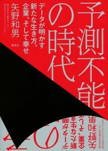 予測不能の時代 データが明かす新たな生き方、企業、そして幸せ／矢野和男(著者)