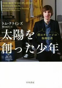 太陽を創った少年 僕はガレージの物理学者／トム・クラインズ(著者),熊谷玲美(訳者)