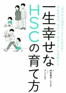 一生幸せなＨＳＣの育て方 「気が付き過ぎる」子どもの日常・学校生活の「悩み」と「伸ばし方」を理解する／杉本景子(著者),はしもとあや(