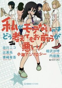 私がモテないのはどう考えてもお前らが悪い！　小説アンソロジー 星海社ＦＩＣＴＩＯＮＳ／アンソロジー(著者),谷川ニコ(著者),辻真先(著者