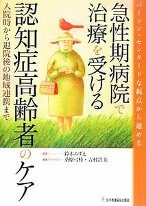 パーソン・センタードな視点から進める急性期病院で治療を受ける認知症高齢者のケア 入院時から退院後の地域連携まで／鈴木みずえ【編】，